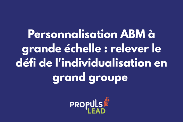 Plateforme de personnalisation ABM montrant la gestion de milliers de comptes avec contenus adaptés pour grand groupe