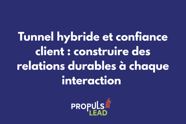Construction progressive de la confiance client dans un tunnel de vente hybride authentique et transparent