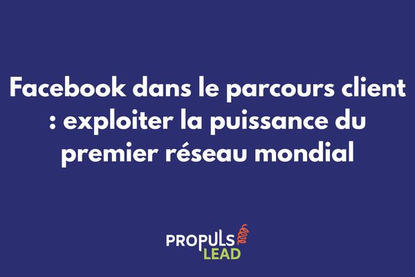 Stratégie Facebook intégrée au parcours client avec les différents formats publicitaires et organiques