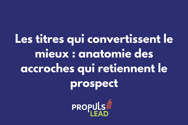 Les titres qui convertissent le mieux anatomie des accroches qui retiennent le prospect dans un tunnel de vente