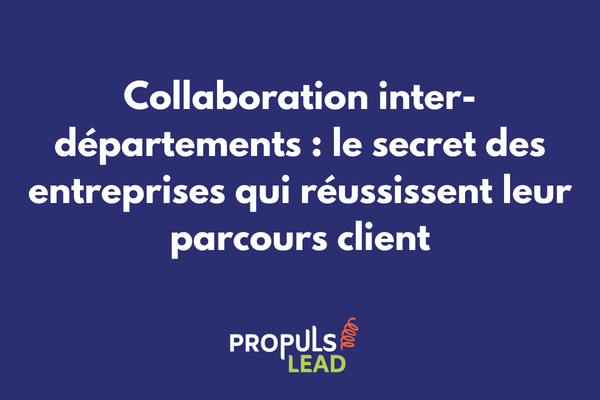 Collaboration inter-départements pour un parcours client fluide et cohérent