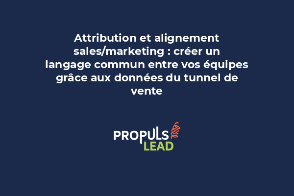 Attribution et alignement sales/marketing : créer un langage commun entre vos équipes grâce aux données du tunnel de vente