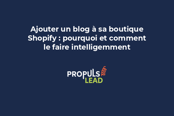 Ajouter un blog à sa boutique Shopify : pourquoi et comment le faire intelligemment
