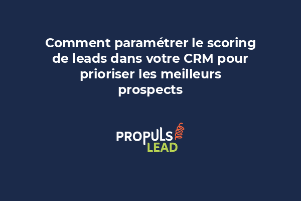 Comment paramétrer le scoring de leads dans votre CRM pour prioriser les meilleurs prospects