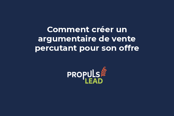 Comment créer un argumentaire de vente percutant pour son offre