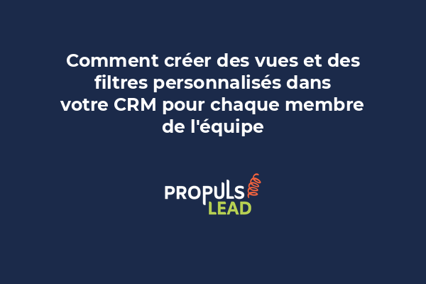 Comment créer des vues et des filtres personnalisés dans votre CRM pour chaque membre de l'équipe