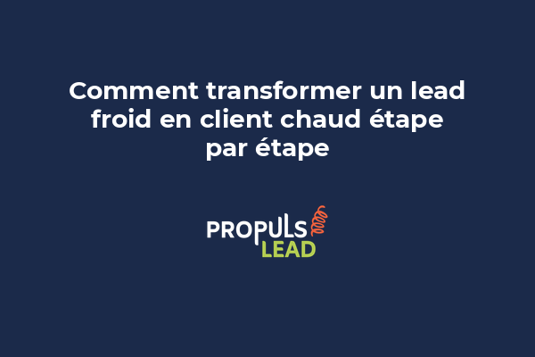 Comment transformer un lead froid en client chaud étape par étape