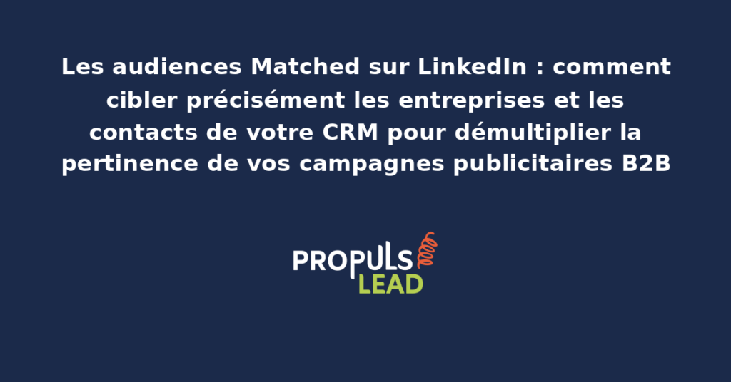 Configuration des Matched Audiences LinkedIn présentant l'upload de listes de comptes et de contacts depuis le CRM commercial pour cibler précisément les campagnes publicitaires B2B