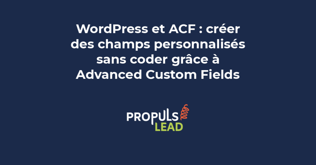 Création de champs personnalisés WordPress avec ACF Advanced Custom Fields sans coder pour structurer le contenu professionnel