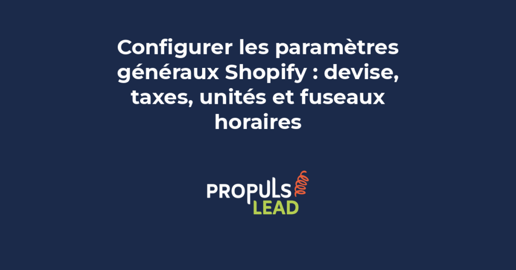 Configuration des paramètres généraux Shopify devise taxes unités et fuseaux horaires pour éviter les erreurs coûteuses