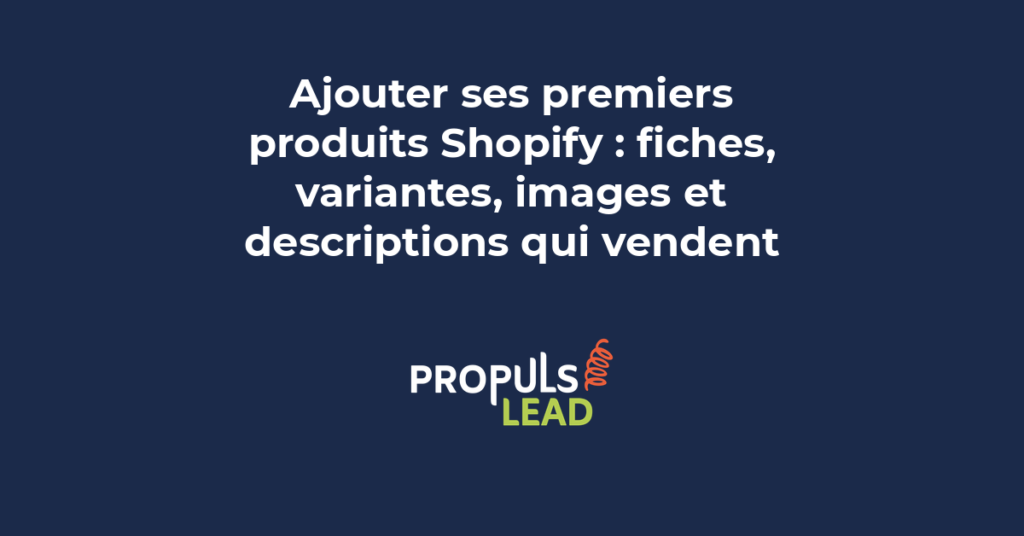 Ajout des premiers produits Shopify avec fiches produits variantes images optimisées et descriptions qui vendent
