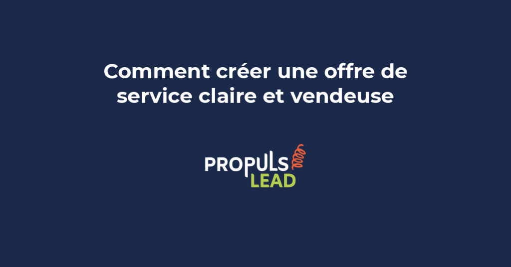 Création d'une offre de service claire et vendeuse qui communique la valeur ajoutée et facilite la décision d'achat des prospects