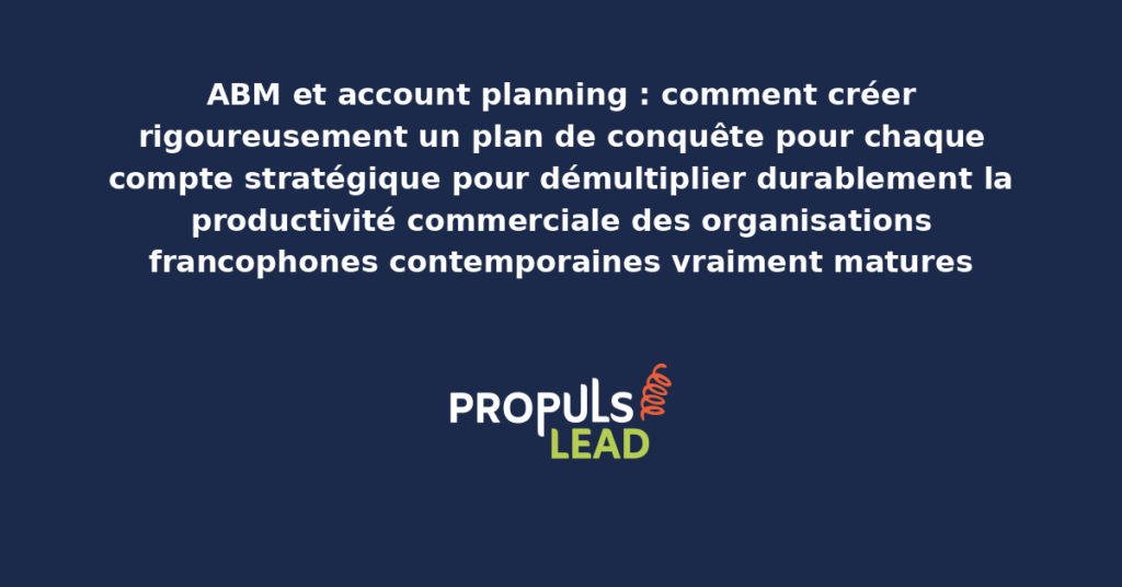 Schéma d'account planning ABM présentant les bonnes pratiques modernes pour créer rigoureusement un plan de conquête par compte stratégique avec dispositifs structurants démultipliant durablement la productivité commerciale des organisations francophones