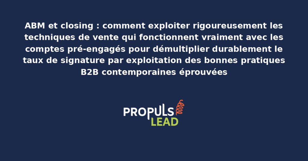 Schéma de techniques de closing ABM présentant les approches structurantes pour démultiplier durablement le taux de signature avec les comptes pré-engagés par exploitation rigoureuse des bonnes pratiques B2B contemporaines