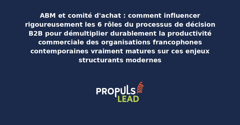 Schéma d'influence du comité d'achat ABM présentant les bonnes pratiques modernes pour influencer rigoureusement les 6 rôles avec dispositifs structurants démultipliant durablement la productivité commerciale