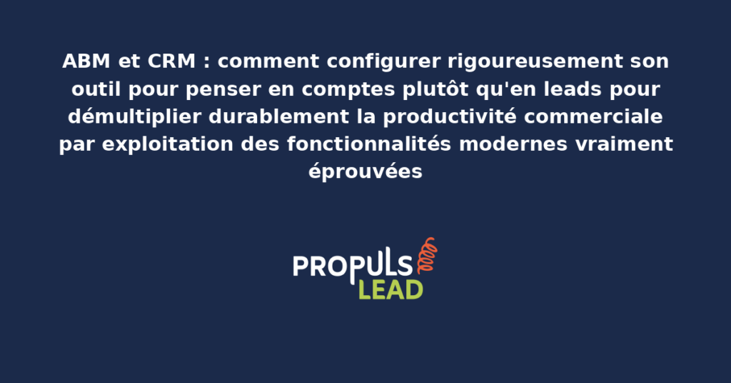 Schéma de configuration CRM ABM présentant les fonctionnalités modernes pour penser en comptes plutôt qu'en leads avec dispositifs structurants démultipliant durablement la productivité commerciale globale