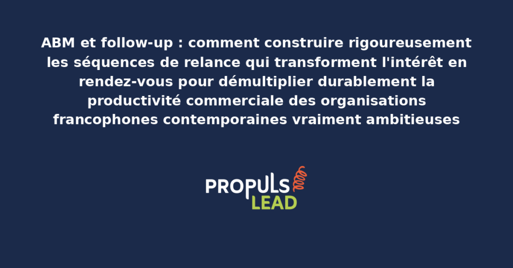 Schéma de séquences de relance ABM présentant les bonnes pratiques modernes pour transformer rigoureusement l'intérêt en rendez-vous avec dispositifs structurants démultipliant durablement la productivité commerciale des organisations francophones contemporaines