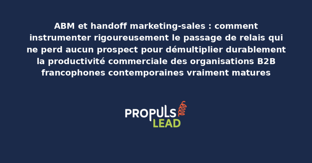 Schéma de handoff marketing-sales en ABM présentant les bonnes pratiques structurantes pour instrumenter rigoureusement le passage de relais avec dispositifs démultipliant durablement la productivité commerciale des organisations B2B francophones