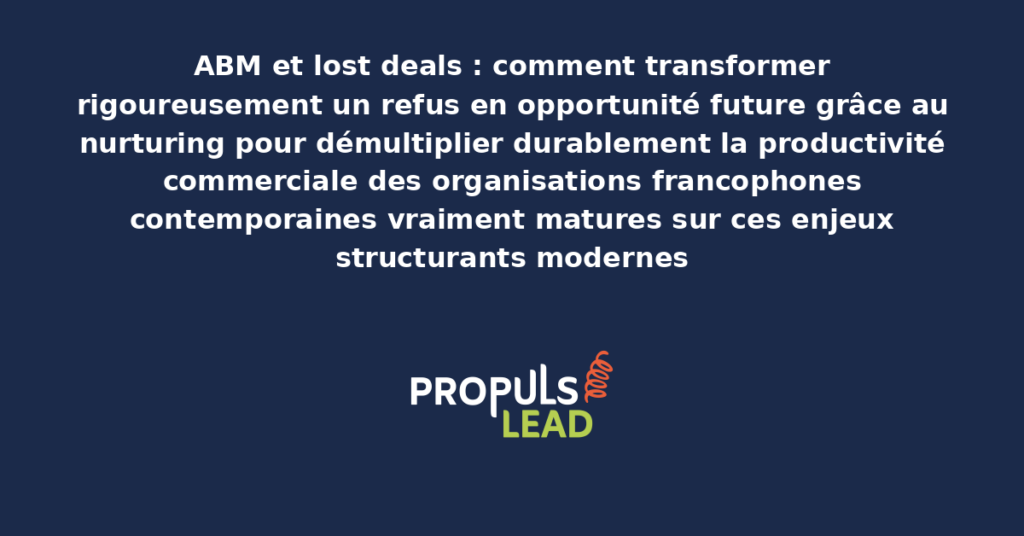 Schéma ABM lost deals nurturing présentant les bonnes pratiques modernes pour transformer rigoureusement un refus en opportunité future avec dispositifs structurants démultipliant durablement la productivité commerciale