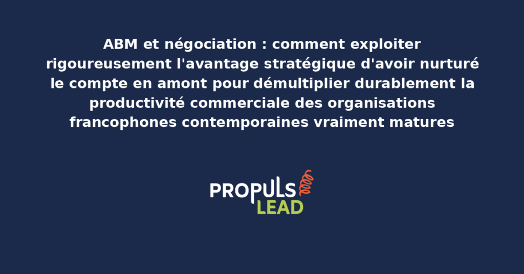 Schéma de négociation ABM présentant les bonnes pratiques modernes pour exploiter rigoureusement l'avantage stratégique d'un compte nurturé en amont avec dispositifs structurants démultipliant durablement la productivité commerciale