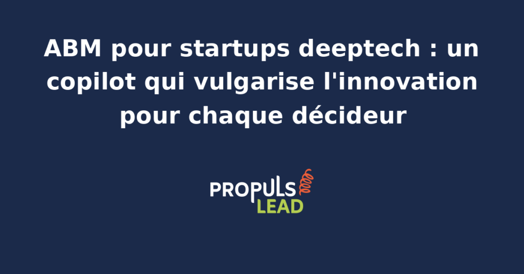 Schéma d'un programme ABM pour startup deeptech française avec cartographie des décideurs grands comptes industriels, vulgarisation technique adaptée par persona et copilot IA dédié au discours.