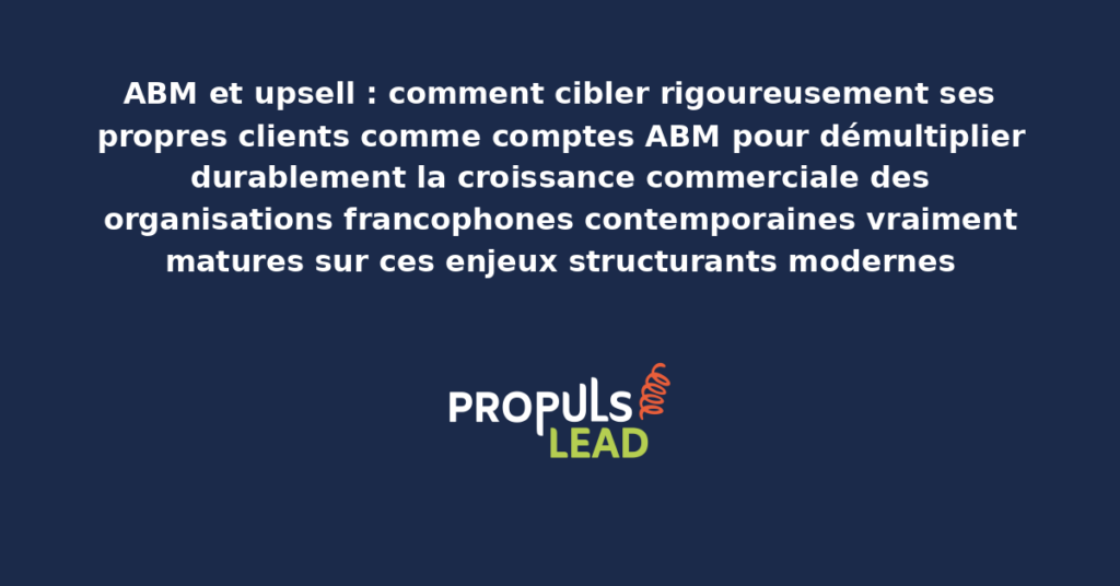 Schéma d'ABM upsell présentant les bonnes pratiques modernes pour cibler rigoureusement ses propres clients comme comptes ABM avec dispositifs structurants démultipliant durablement la croissance commerciale