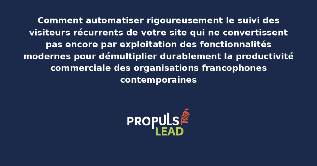 Schéma d'automatisation du suivi des visiteurs récurrents non-convertis présentant les fonctionnalités modernes structurantes pour démultiplier durablement la productivité commerciale des organisations francophones contemporaines