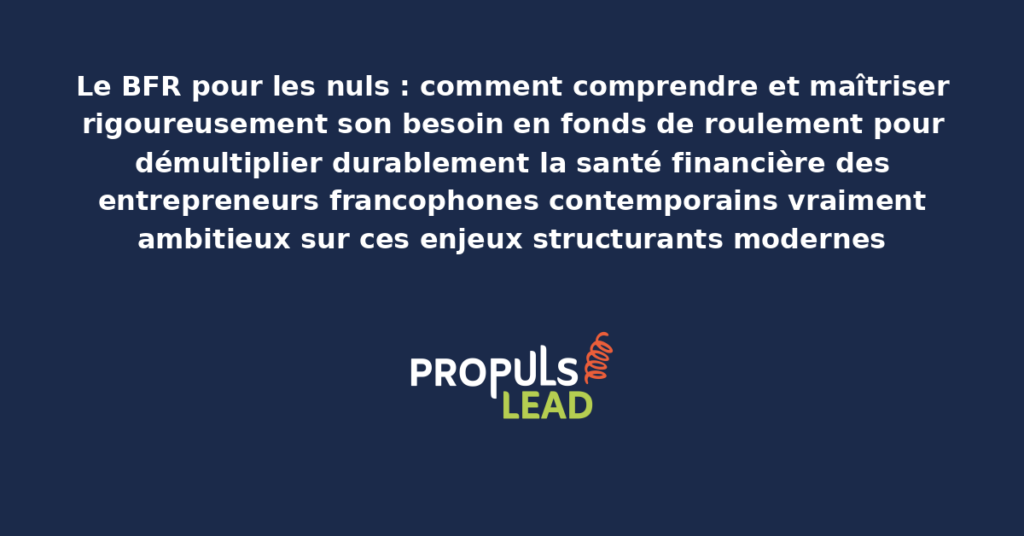Schéma de BFR pour entrepreneurs présentant les bonnes pratiques modernes pour comprendre et maîtriser rigoureusement le besoin en fonds de roulement avec dispositifs structurants démultipliant durablement la santé financière