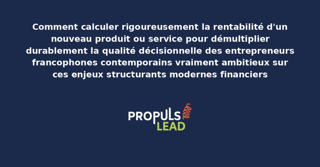 Schéma de calcul de rentabilité d'un nouveau produit ou service présentant les bonnes pratiques modernes pour calculer rigoureusement avec dispositifs structurants démultipliant durablement la qualité décisionnelle des entrepreneurs francophones