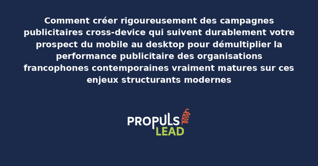 Schéma de campagnes publicitaires cross-device présentant les bonnes pratiques modernes pour suivre rigoureusement le prospect du mobile au desktop avec dispositifs structurants démultipliant durablement la performance publicitaire