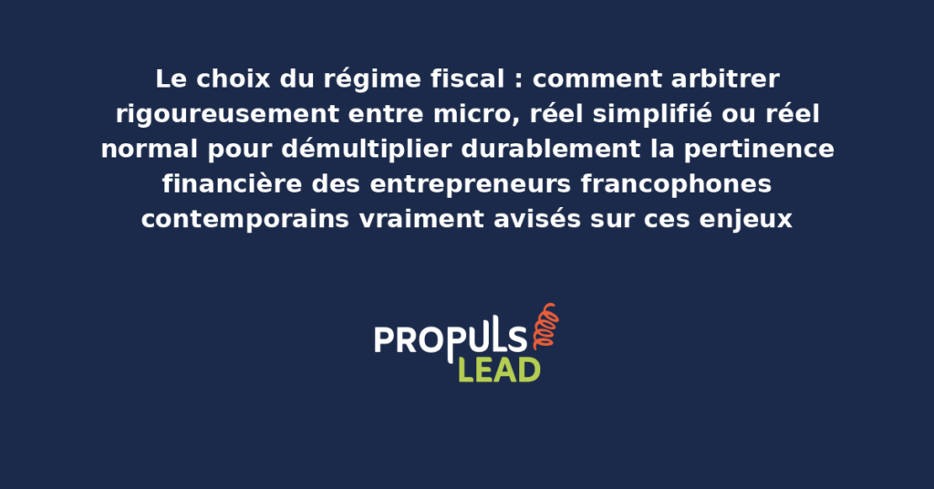 Schéma d'arbitrage entre régimes fiscaux micro réel simplifié réel normal présentant les bonnes pratiques structurantes pour démultiplier durablement la pertinence financière des entrepreneurs francophones contemporains avisés