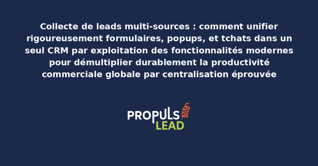 Schéma de collecte de leads multi-sources présentant l'unification rigoureuse de formulaires, popups, et tchats dans un seul CRM avec dispositifs structurants démultipliant durablement la productivité commerciale