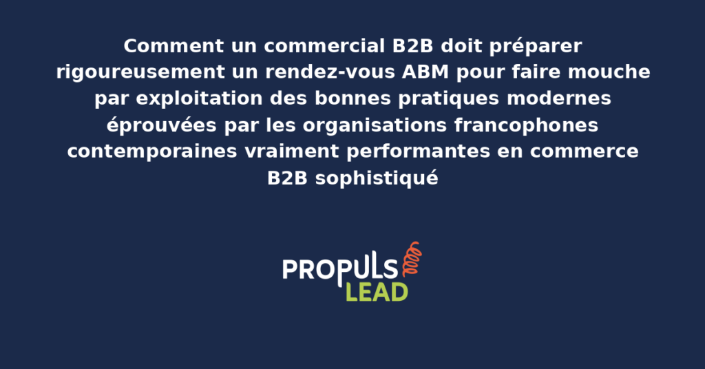 Schéma de préparation rigoureuse d'un rendez-vous ABM B2B présentant les bonnes pratiques modernes structurantes pour faire mouche avec dispositifs démultipliant durablement la qualité commerciale des organisations francophones