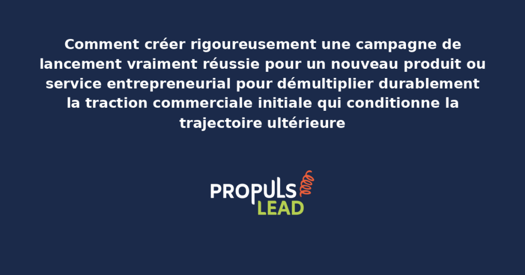 Schéma de campagne de lancement entrepreneurial présentant les phases pré-lancement, lancement et post-lancement avec leviers structurants pour démultiplier la traction commerciale initiale durable
