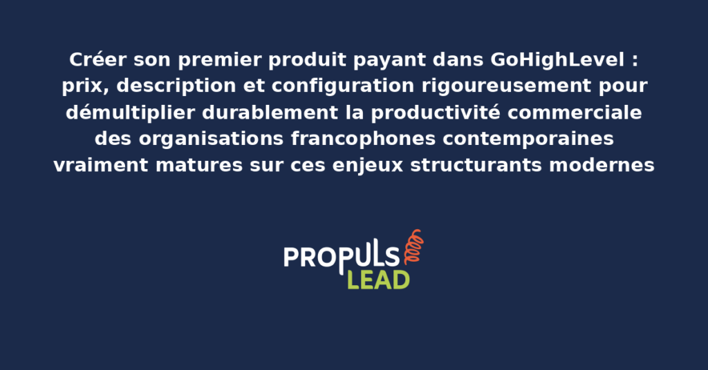 Schéma de création de produit payant GoHighLevel présentant les bonnes pratiques modernes pour créer rigoureusement avec dispositifs structurants démultipliant durablement la productivité commerciale