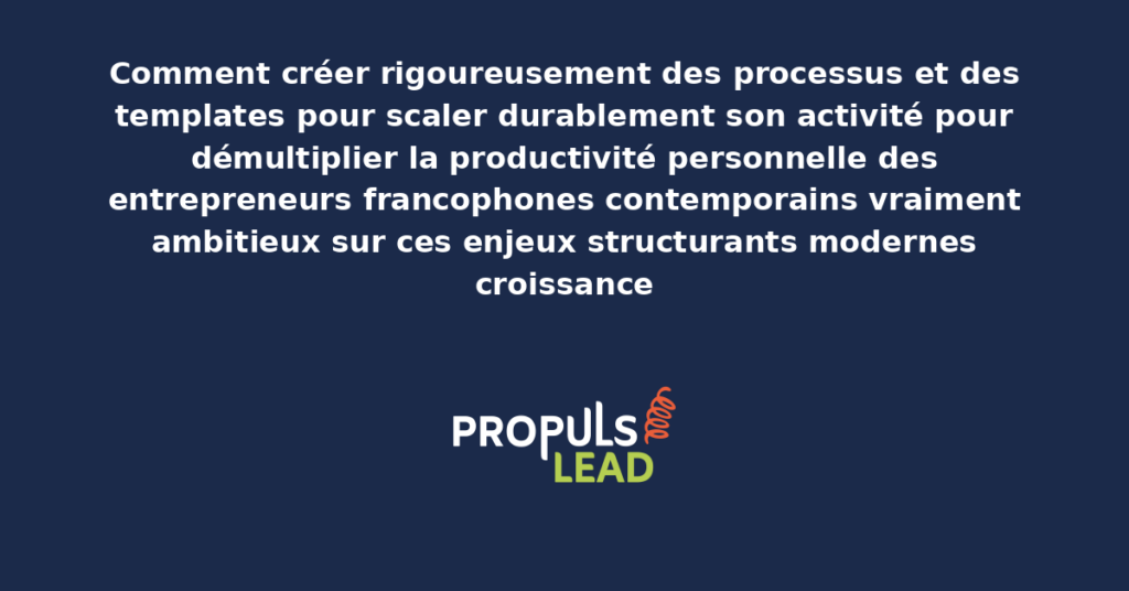 Schéma de création de processus et templates pour scaler présentant les bonnes pratiques modernes pour créer rigoureusement avec dispositifs structurants démultipliant durablement la productivité personnelle des entrepreneurs francophones
