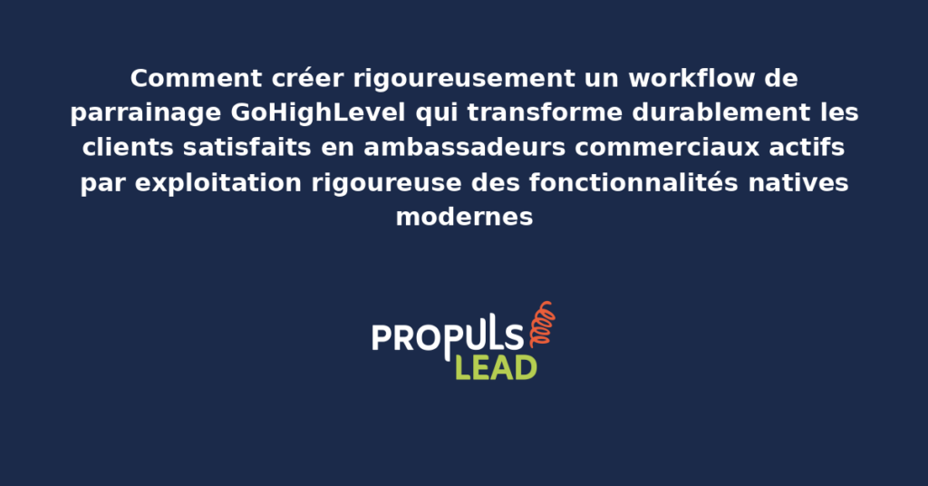Schéma de workflow de parrainage GoHighLevel présentant les séquences automatisées de transformation des clients en ambassadeurs commerciaux avec dispositifs structurants pour démultiplier durablement les recommandations