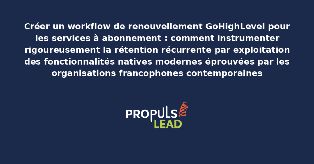 Schéma de workflow de renouvellement GoHighLevel pour services à abonnement présentant les fonctionnalités natives structurantes pour démultiplier durablement la rétention récurrente par instrumentation rigoureuse des séquences automatisées