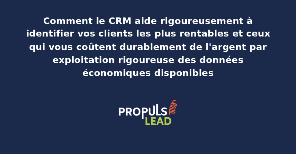 Tableau d'analyse CRM identifiant les clients rentables et les clients coûteux par exploitation des données économiques avec dispositifs structurants pour démultiplier la rentabilité commerciale globale