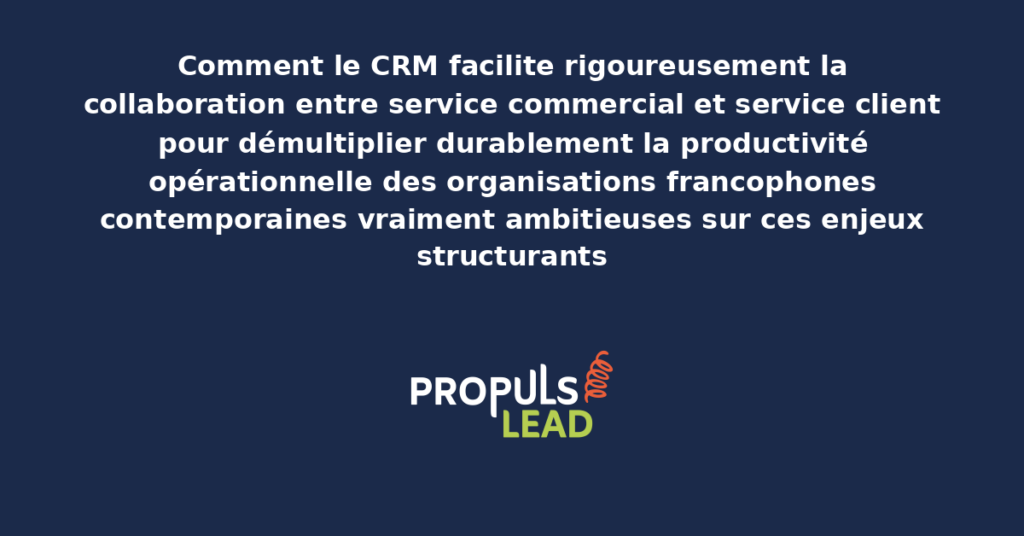 Schéma de collaboration CRM commercial-service client présentant les bonnes pratiques modernes pour faciliter rigoureusement les échanges interéquipes avec dispositifs structurants démultipliant durablement la productivité opérationnelle