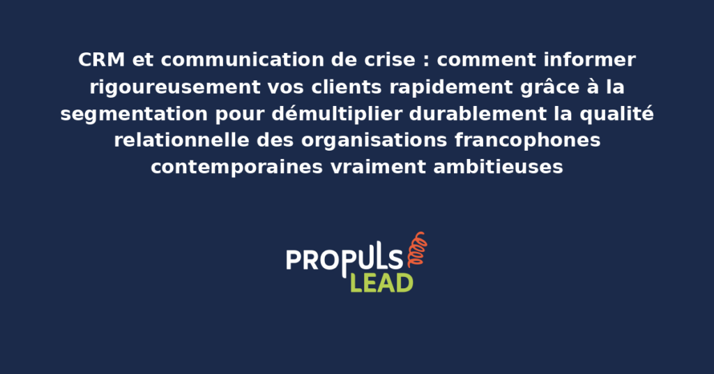 Schéma de communication de crise CRM présentant les bonnes pratiques modernes pour informer rigoureusement les clients par segmentation avec dispositifs structurants démultipliant durablement la qualité relationnelle