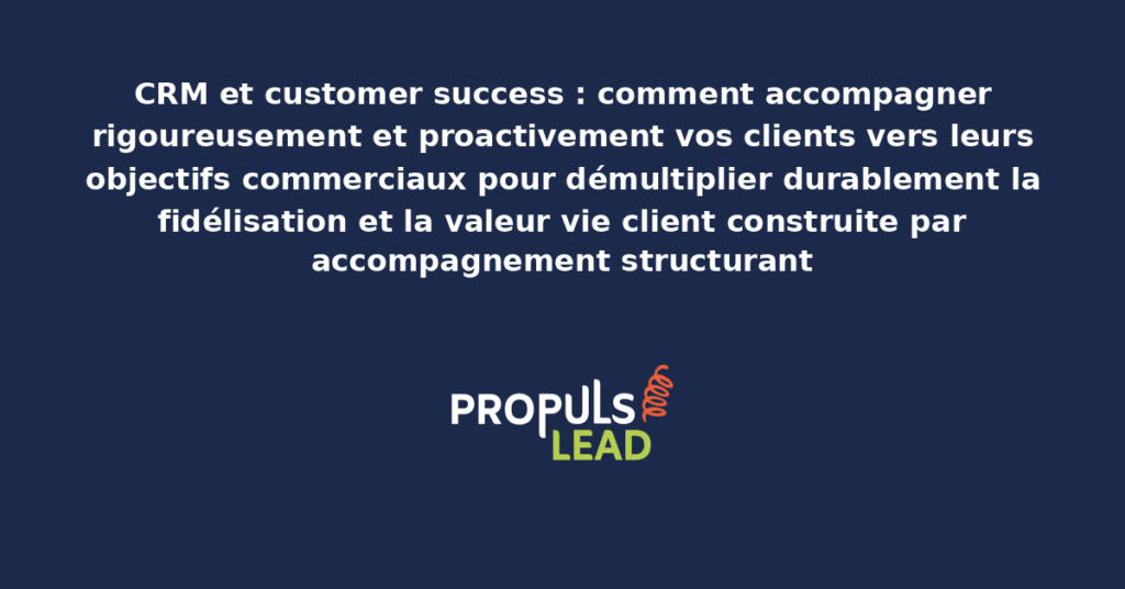 Schéma de customer success CRM présentant les workflows d'accompagnement proactif des clients vers leurs objectifs avec dispositifs structurants pour démultiplier la fidélisation et la valeur vie client