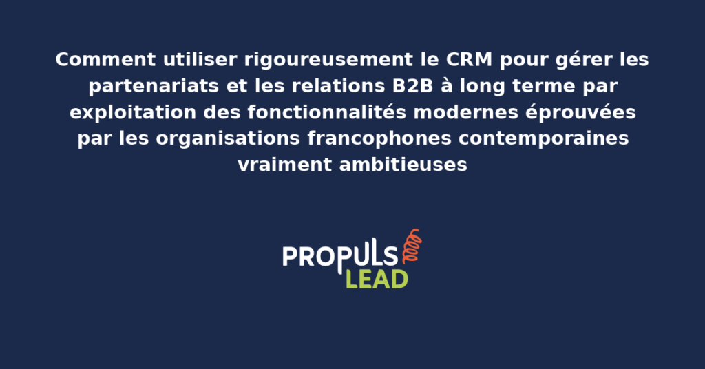 Schéma d'utilisation du CRM pour gérer les partenariats et relations B2B long terme présentant les fonctionnalités modernes structurantes pour démultiplier durablement la qualité relationnelle des organisations francophones contemporaines