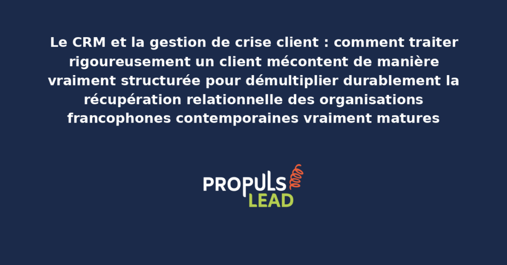 Schéma de gestion de crise client via CRM présentant les bonnes pratiques structurantes pour traiter rigoureusement un client mécontent avec dispositifs démultipliant durablement la récupération relationnelle des organisations francophones