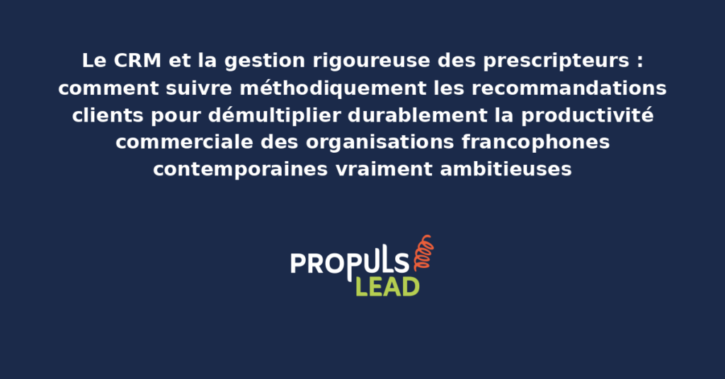 Schéma de gestion des prescripteurs CRM présentant les bonnes pratiques modernes pour suivre rigoureusement les recommandations clients avec dispositifs structurants démultipliant durablement la productivité commerciale