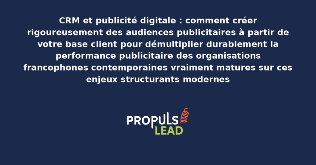 Schéma de création d'audiences publicitaires depuis CRM présentant les bonnes pratiques modernes pour créer rigoureusement avec dispositifs structurants démultipliant durablement la performance publicitaire