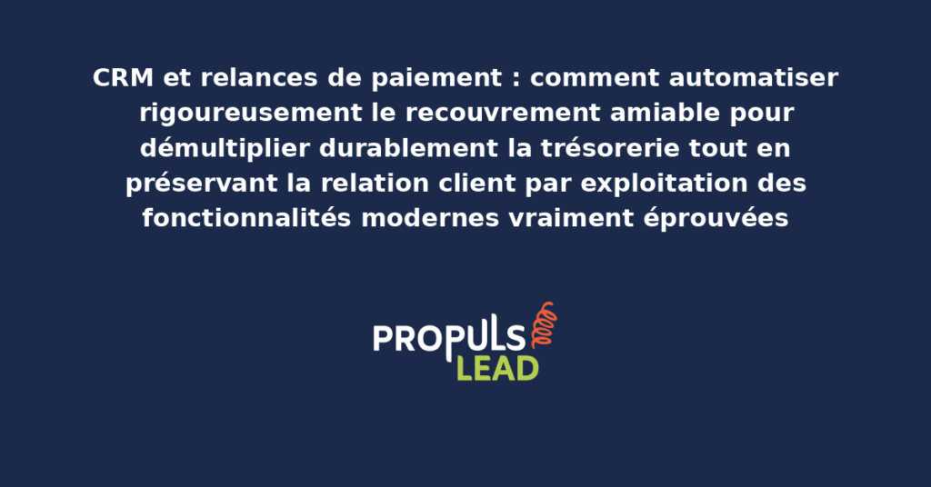 Schéma d'automatisation des relances de paiement CRM présentant les fonctionnalités modernes structurantes pour démultiplier durablement la trésorerie tout en préservant la relation client par recouvrement amiable