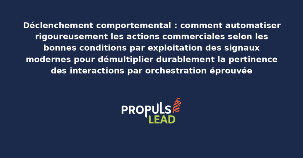 Schéma de déclenchement comportemental présentant les conditions structurantes pour automatiser rigoureusement les actions commerciales avec dispositifs démultipliant durablement la pertinence des interactions