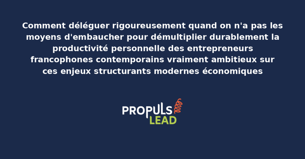 Schéma de délégation entrepreneur sans embauche présentant les bonnes pratiques modernes pour déléguer rigoureusement avec dispositifs structurants démultipliant durablement la productivité personnelle des entrepreneurs francophones
