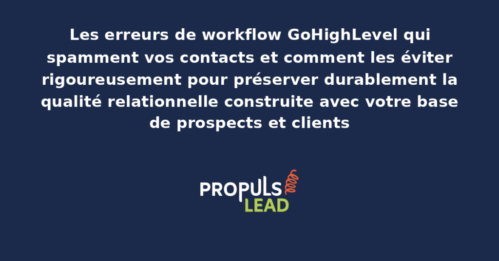 Tableau présentant les erreurs typiques de workflow GoHighLevel qui produisent du spam involontaire avec dispositifs correctifs structurants pour préserver durablement la qualité relationnelle construite